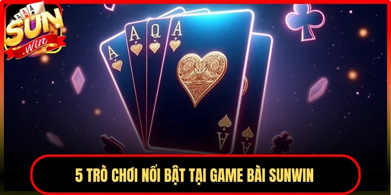 5 trò chơi nổi bật tại game bài Sunwin