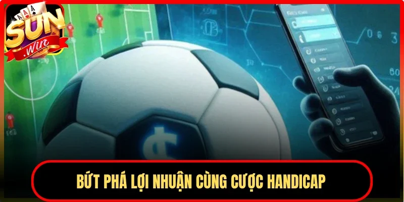 Bứt phá lợi nhuận cùng cược Handicap