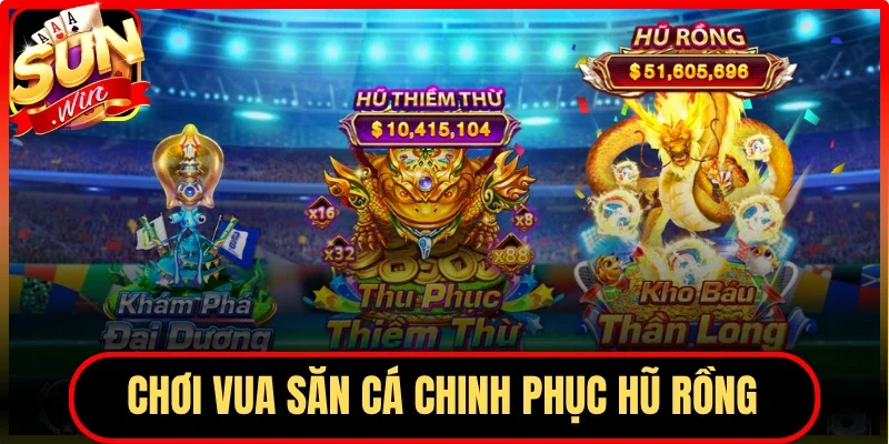 Chơi Vua Săn Cá chinh phục hũ rồng khổng lồ