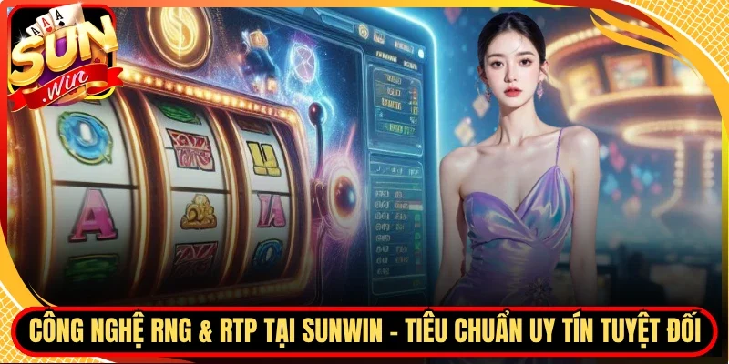 Công Nghệ RNG & RTP Tại Sunwin - Tiêu Chuẩn Uy Tín Tuyệt Đối