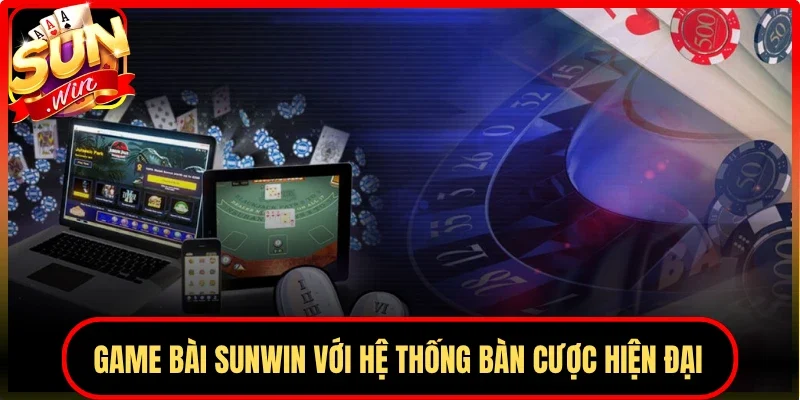 Game bài Sunwin với hệ thống bàn cược hiện đại