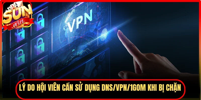 Lý do hội viên cần sử dụng DNS/VPN/1Gom khi bị chặn
