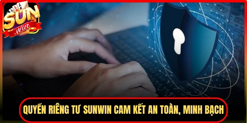 Quyền riêng tư Sunwin cam kết an toàn, minh bạch