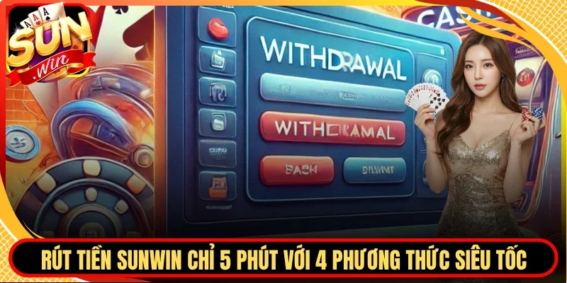 Rút Tiền Sunwin Chỉ 5 Phút Với 4 Phương Thức Siêu Tốc